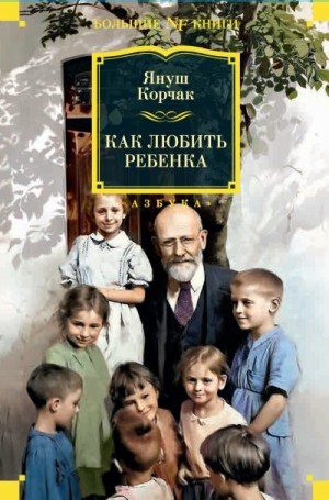 Корчак Януш - Как любить ребенка