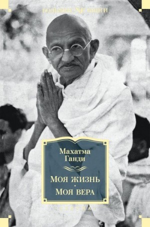 Ганди Махатма - Моя жизнь. Моя вера