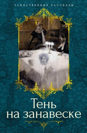 Монтгомери Люси, Ридделл Шарлотта, Бересфорд Джон, Аллен Грант, Бакен Джон, Бэринг-Гулд Уильям Сабин, Болдуин Луиза, Дайк Генри ван, Барэм Ричард Гаррис - Тень на занавеске