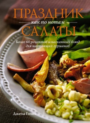 Гомез Джема - Праздник как по нотам. Салаты. Более 60 рецептов изысканных блюд для настоящих гурманов