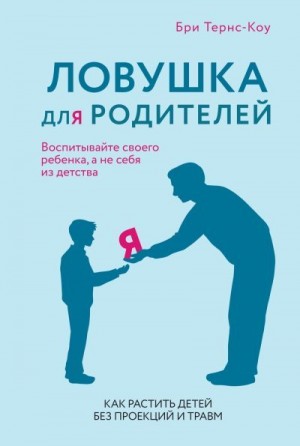 Тернс-Коу Бри - Ловушка для родителей. Как растить детей без проекций и травм