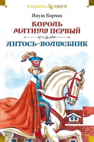 Корчак Януш - Король Матиуш Первый. Антось-волшебник