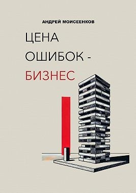 Моисеенков Андрей - Цена ошибок – бизнес