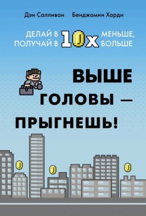 Харди Бенжамин, Салливан Дэн - Выше головы – прыгнешь! Делай в 10х меньше, получай в 10х больше