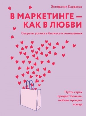Карденас Эстефания - В маркетинге – как в любви: Секреты успеха в бизнесе и отношениях