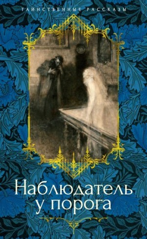 Бенсон Эдвард Фредерик, Уортон Эдит, Квиллер-Кауч Артур, Гаскелл Элизабет, Ледбитер Чарльз, Несбит Эдит, Бакен Джон, Бэринг-Гулд Уильям Сабин, Бэнгс Джон, Грей Артур - Наблюдатель у порога. Сборник