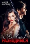 Акулова Мария - Мы (не) разводимся