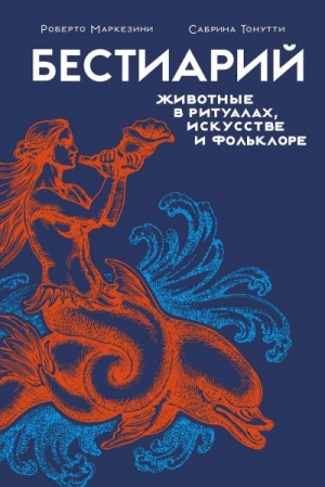 Тонутти Сабрина, Маркезини Роберто - Бестиарий. Животные в ритуалах, искусстве и фольклоре