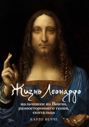 Вечче Карло - Жизнь Леонардо, мальчишки из Винчи, разностороннего гения, скитальца