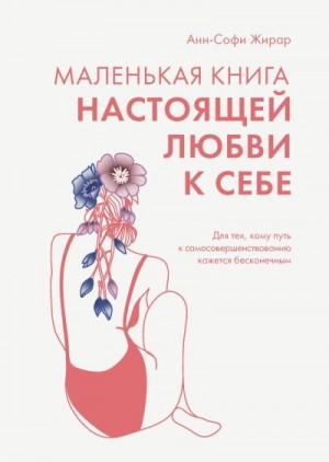 Жирар Анн-Софи - Маленькая книга настоящей любви к себе. Для тех, кому путь к самосовершенствованию кажется бесконечным