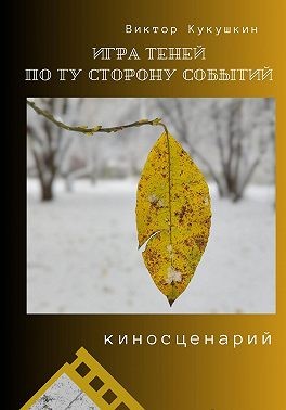 Кукушкин Виктор - Игра теней – по ту сторону событий. Киносценарий