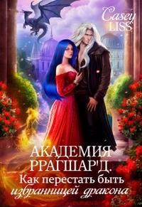 Лисс Кэйси - Академия Ррагшар'д. Как перестать быть избранницей дракона