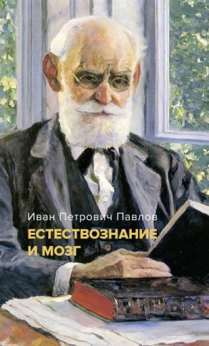 Павлов Иван - Естествознание и мозг. Сборник главных трудов великого физиолога