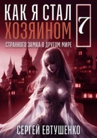 Как я стал хозяином странного замка в другом мире. Книга 7