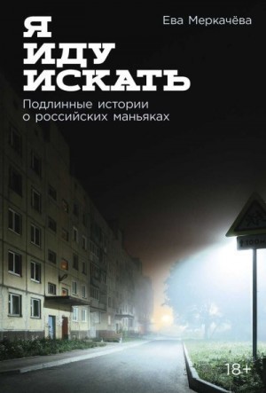 Меркачёва Ева - Я иду искать: Подлинные истории о российских маньяках
