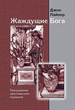 Пайпер Джон - Жаждущие Бога. Размышления христианского гедониста