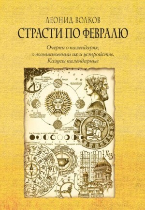 Волков Леонид - Страсти по февралю. Очерки о календарях, о возникновении их и устройстве. Казусы календарные