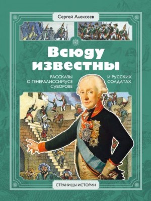 Алексеев Сергей - Всюду известны. Рассказы о генералиссимусе Суворове и русских солдатах