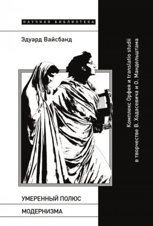 Вайсбанд Эдуард - Умеренный полюс модернизма. Комплекс Орфея и translatio studii в творчестве В. Ходасевича и О. Мандельштама