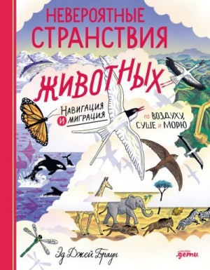 Браун Эд Джей - Невероятные странствия животных: навигация и миграция по воздуху, суше и морю
