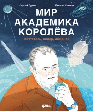 Турко Сергей - Мир академика Королёва: Мечтатель, лидер, инженер