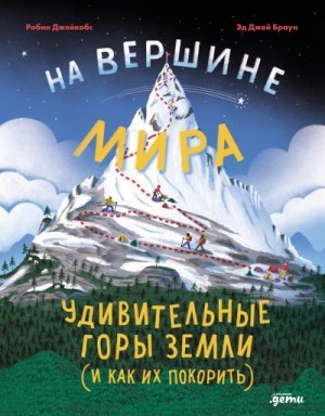 Джейкобс Робин - На вершине мира: удивительные горы Земли (и как их покорить)
