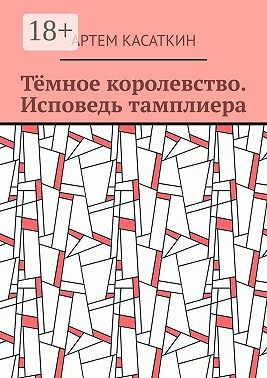 Касаткин Артём - Тёмное королевство. Исповедь тамплиера
