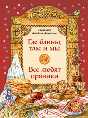 Кайдаш-Лакшина Светлана - Где блины, там и мы. Все любят пряники