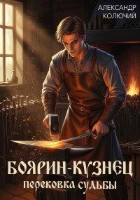 Колючий Александр - Боярин-Кузнец: Перековка судьбы