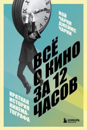 Чарни Ной, Чарни Джеймс - Всё о кино за 12 часов. Краткая история кинематографа