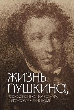 Коллектив авторов - Жизнь Пушкина, рассказанная им самим и его современниками