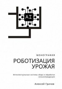 Роботизация урожая: Интеллектуальные системы сбора и обработки сельхозпродукции. Монография