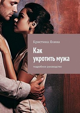 Яхина Кристина - Как укротить мужа. Подробное руководство