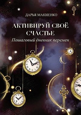 Макиенко Дарья - Активируй свое счастье. Пошаговый дневник перемен