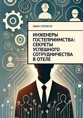 Пулукчу Иван - Инженеры гостеприимства: Секреты успешного сотрудничества в отеле