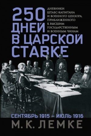 Лемке Михаил - 250 дней в царской Ставке. Дневники штабс-капитана и военного цензора, приближенного к высшим государственным и военным чинам