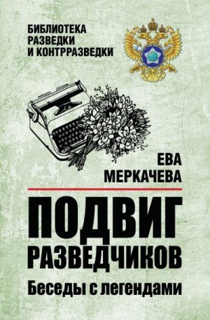 Меркачёва Ева - Подвиг разведчиков. Беседы с легендами