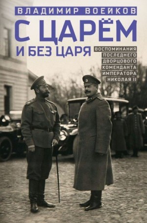 Воейков Владимир - С царем и без царя. Воспоминания последнего дворцового коменданта императора Николая II