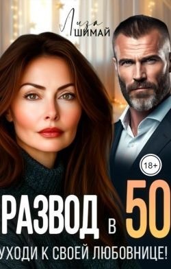 Шимай Лиза - Развод в 50. Уходи к своей любовнице!
