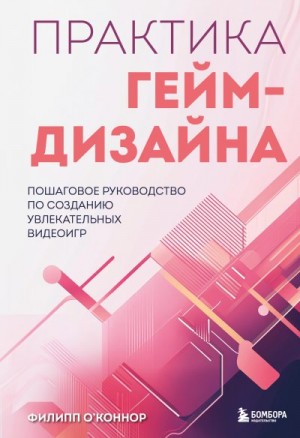 О’Коннор Филипп - Практика гейм-дизайна. Пошаговое руководство по созданию увлекательных видеоигр