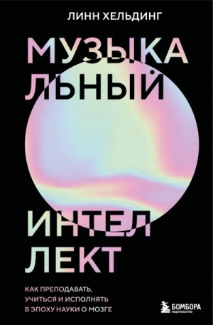 Хельдинг Линн - Музыкальный интеллект. Как преподавать, учиться и исполнять в эпоху науки о мозге