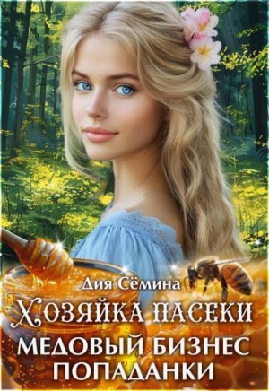 Сёмина Дия - Хозяйка пасеки. Медовый бизнес попаданки