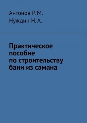 Н.А. Нуждин, Р.М. Антонов - Практическое пособие по строительству бани из самана