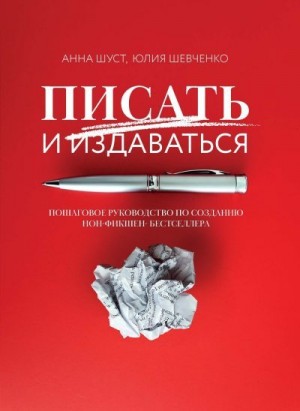 Шевченко Юлия, Шуст Анна - Писать и издаваться. Пошаговое руководство по созданию нон-фикшен-бестселлера