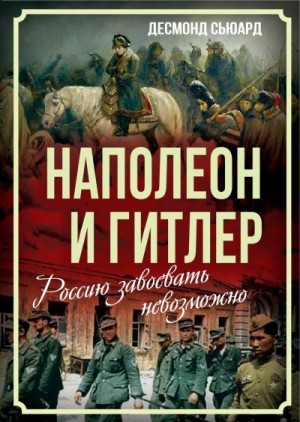 Сьюард Десмонд, Алдонин Сергей - Наполеон и Гитлер. Россию завоевать невозможно