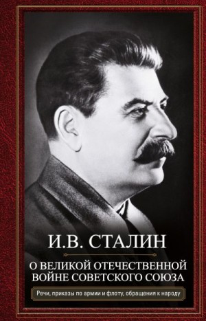 Сталин Иосиф - О Великой Отечественной войне Советского союза. Речи, приказы войскам и флоту, обращения к народу