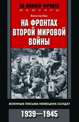 Бер Ханс - На фронтах Второй мировой войны. Военные письма немецких солдат. 1939—1945