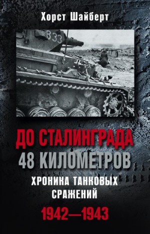 Шайберт Хорст - До Сталинграда 48 километров. Хроника танковых сражений 1942-1943