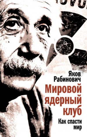 Рабинович Яков - Мировой ядерный клуб. Как спасти мир