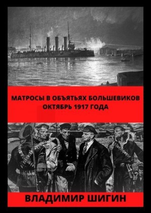 Шигин Владимир Виленович - Матросы в объятьях большевиков. Октябрь 1917 года